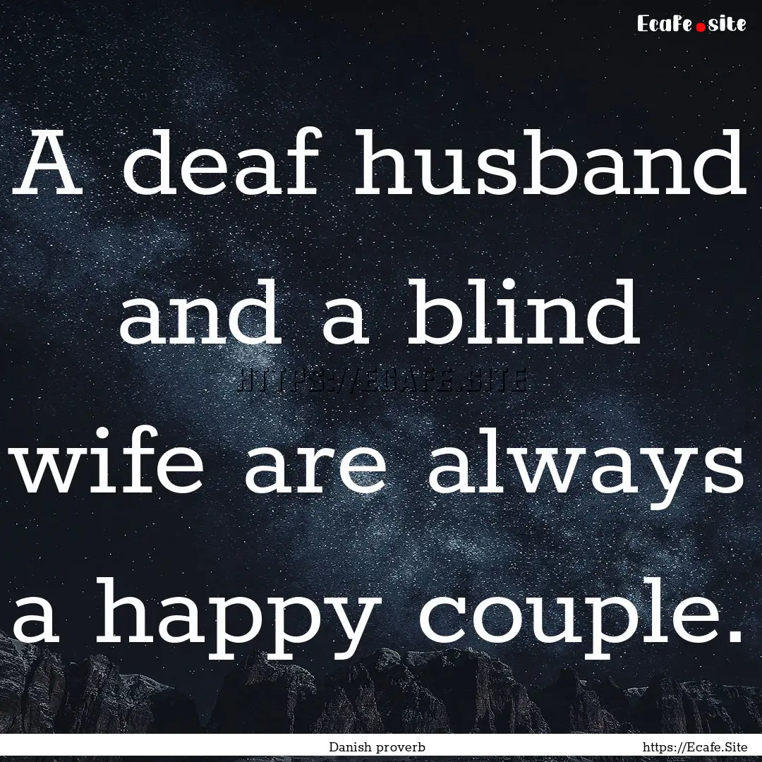 A deaf husband and a blind wife are always.... : Quote by Danish proverb