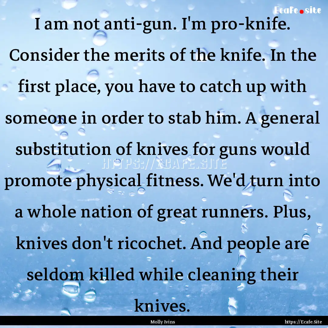 I am not anti-gun. I'm pro-knife. Consider.... : Quote by Molly Ivins