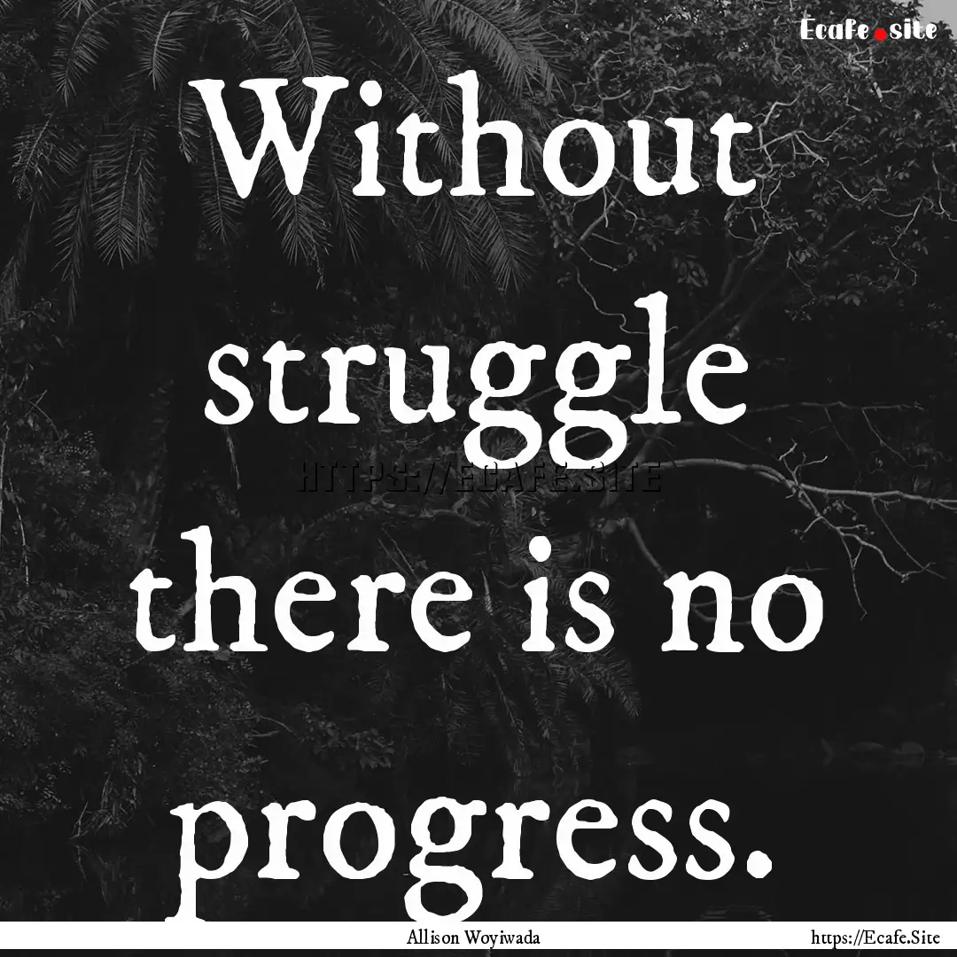 Without struggle there is no progress. : Quote by Allison Woyiwada