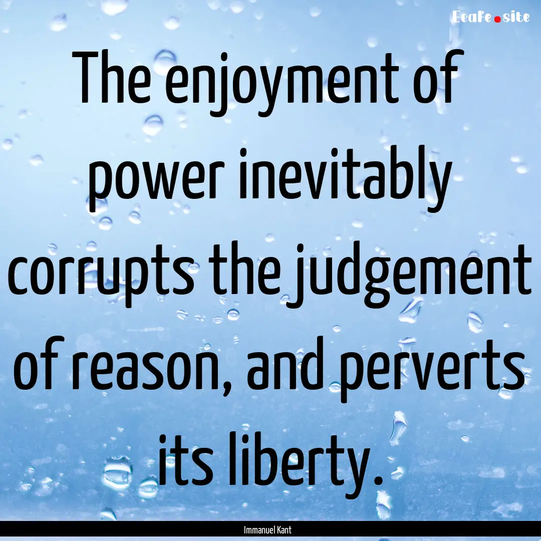 The enjoyment of power inevitably corrupts.... : Quote by Immanuel Kant