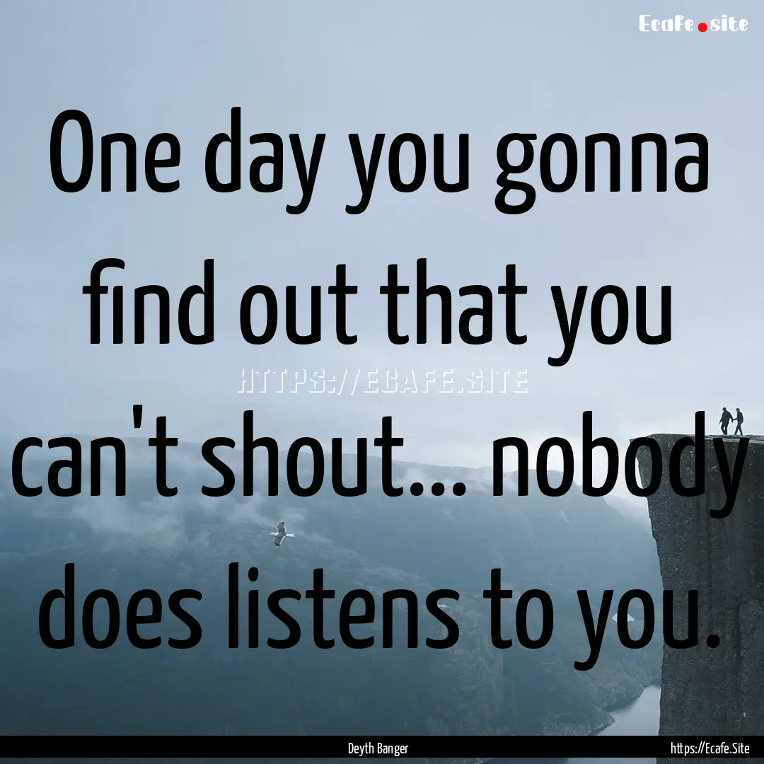 One day you gonna find out that you can't.... : Quote by Deyth Banger