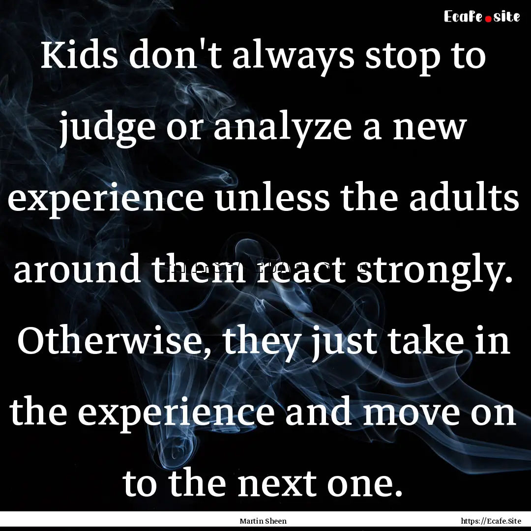 Kids don't always stop to judge or analyze.... : Quote by Martin Sheen