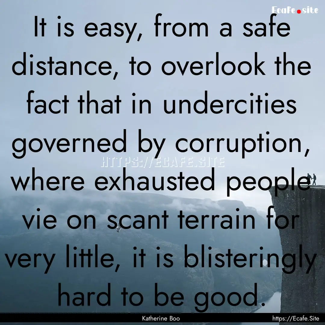 It is easy, from a safe distance, to overlook.... : Quote by Katherine Boo