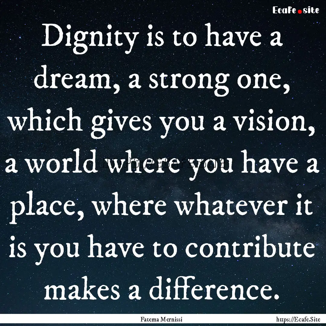 Dignity is to have a dream, a strong one,.... : Quote by Fatema Mernissi