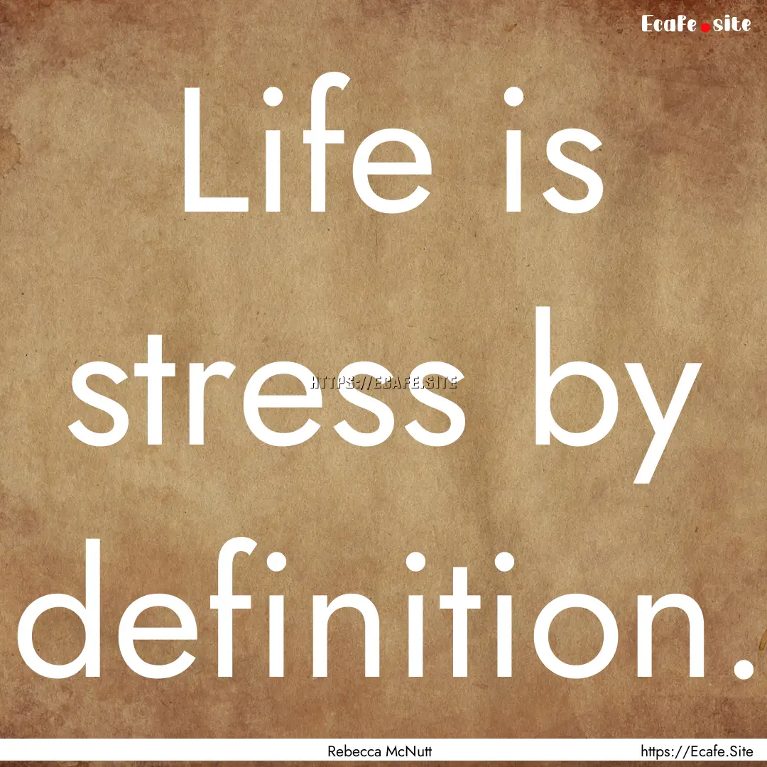 Life is stress by definition. : Quote by Rebecca McNutt