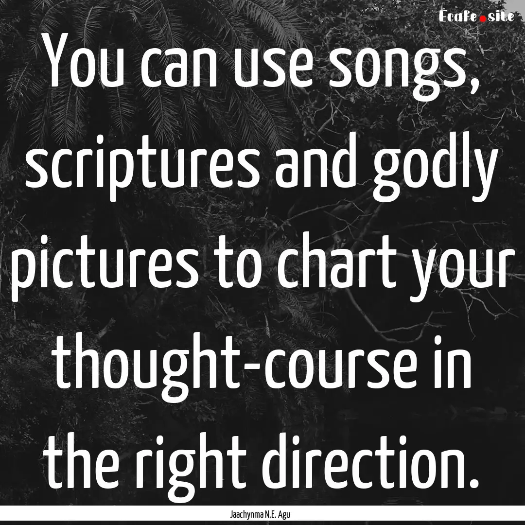 You can use songs, scriptures and godly pictures.... : Quote by Jaachynma N.E. Agu