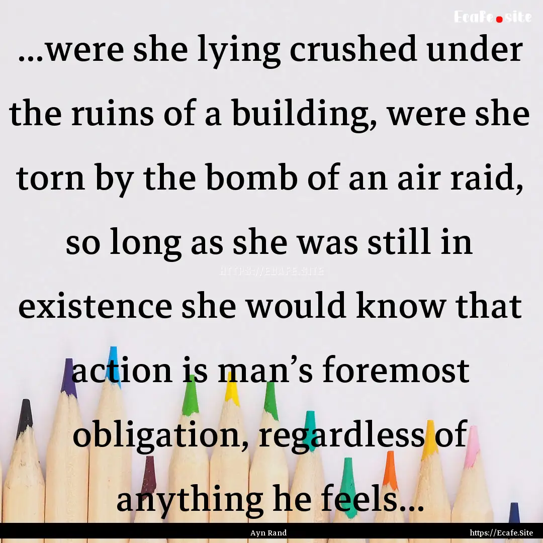 ...were she lying crushed under the ruins.... : Quote by Ayn Rand