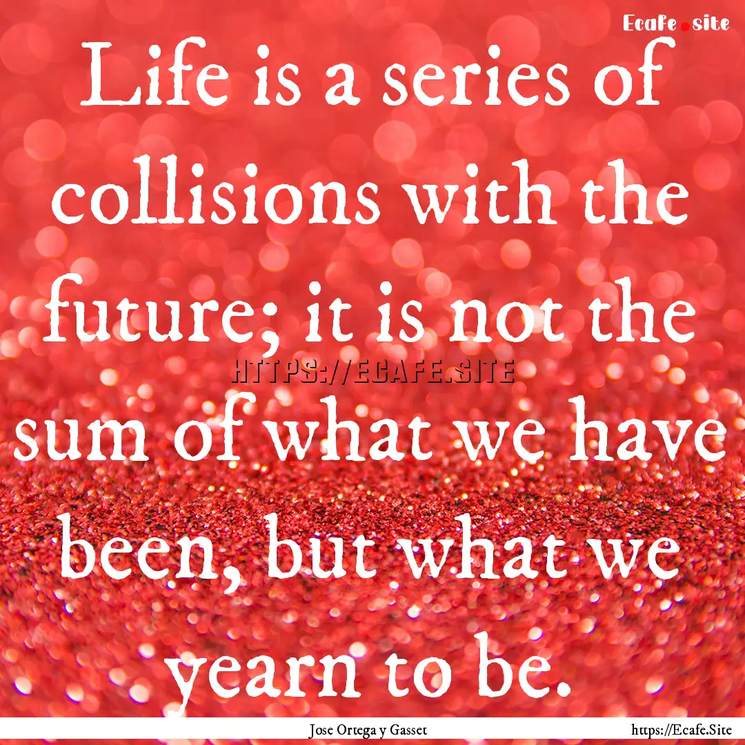 Life is a series of collisions with the future;.... : Quote by Jose Ortega y Gasset