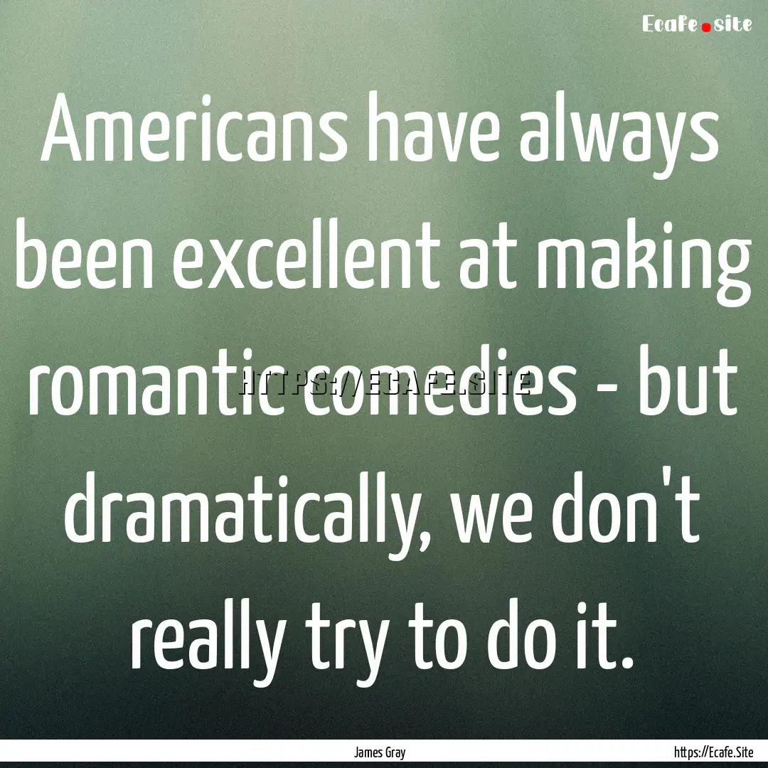 Americans have always been excellent at making.... : Quote by James Gray