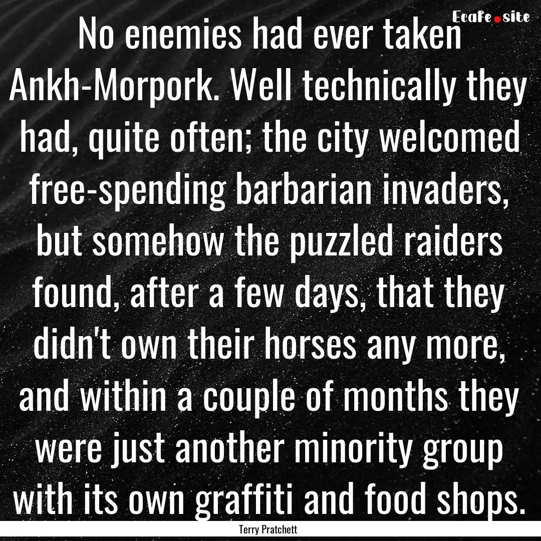 No enemies had ever taken Ankh-Morpork. Well.... : Quote by Terry Pratchett