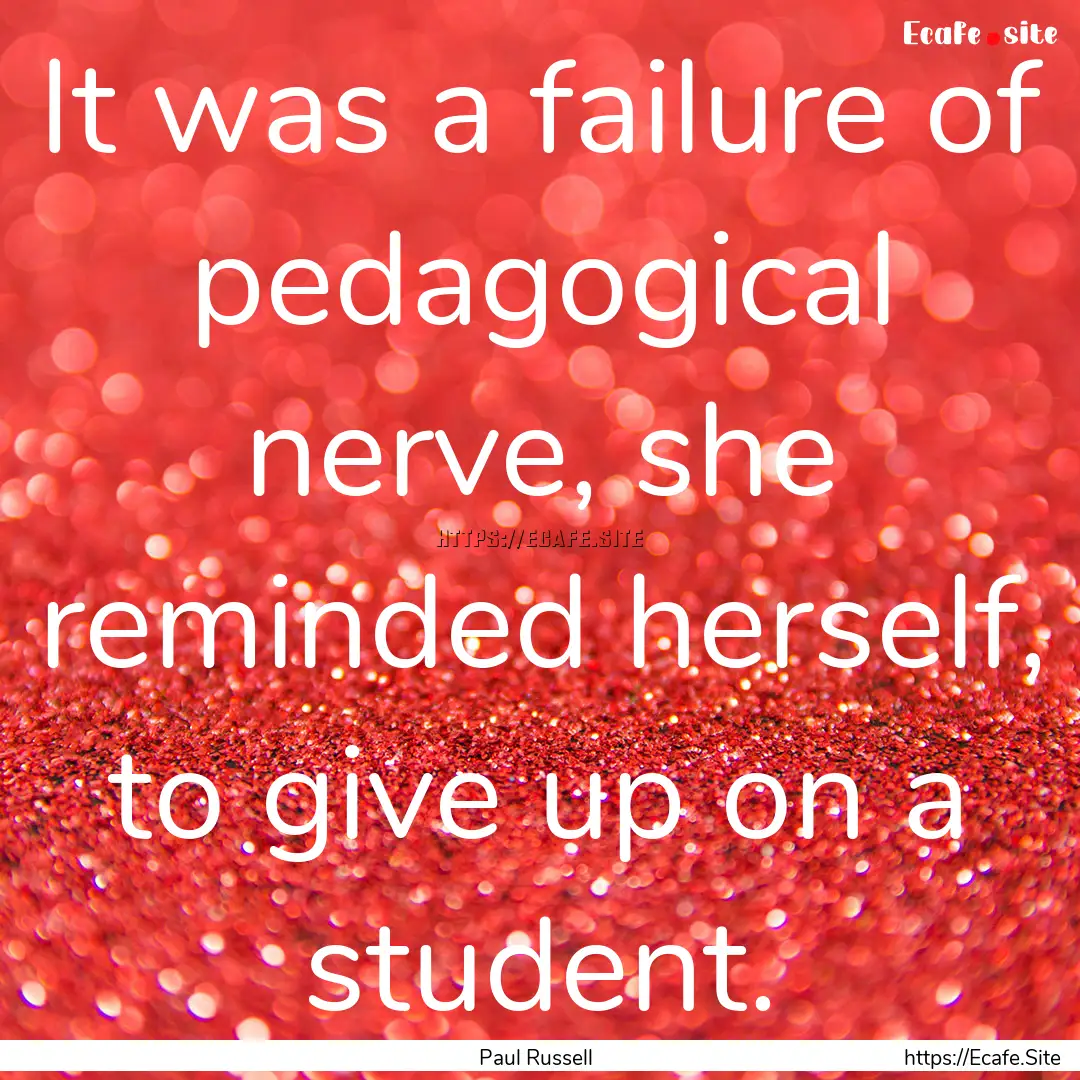 It was a failure of pedagogical nerve, she.... : Quote by Paul Russell