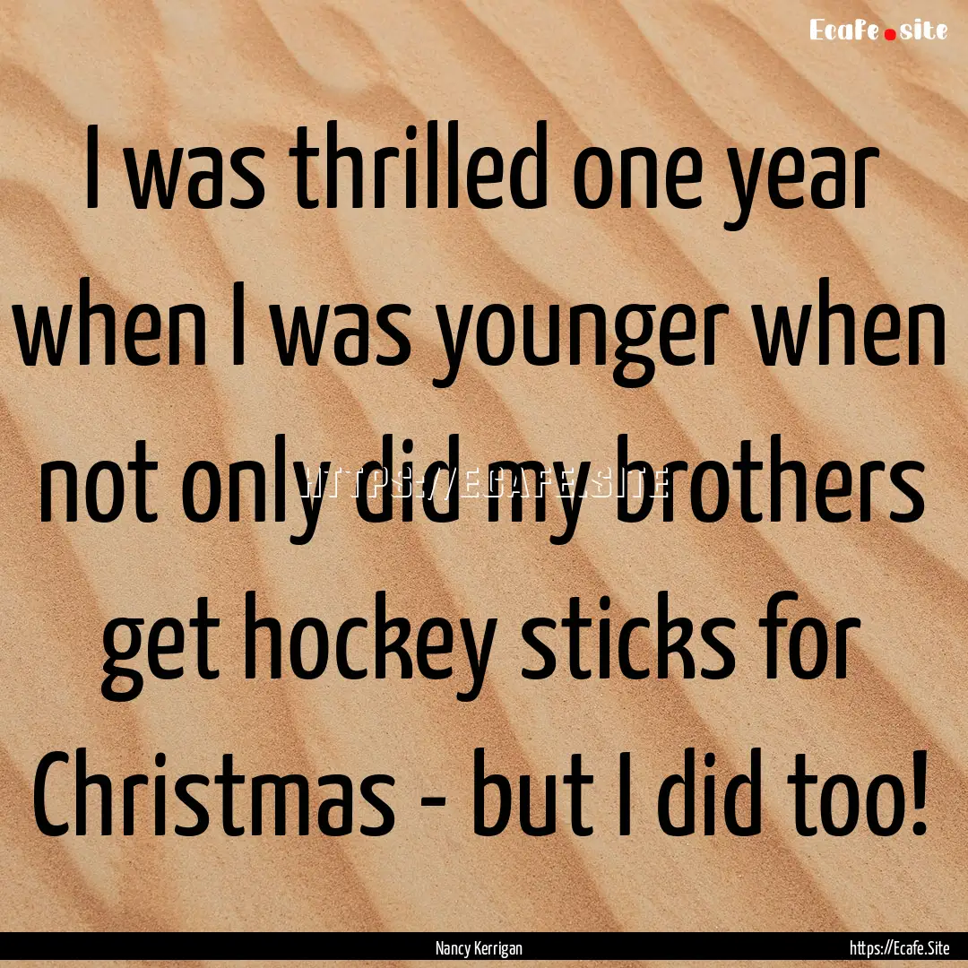 I was thrilled one year when I was younger.... : Quote by Nancy Kerrigan