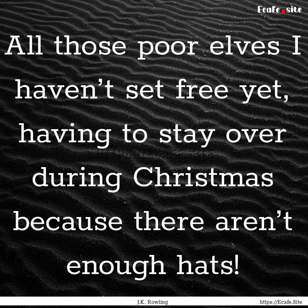 All those poor elves I haven’t set free.... : Quote by J.K. Rowling