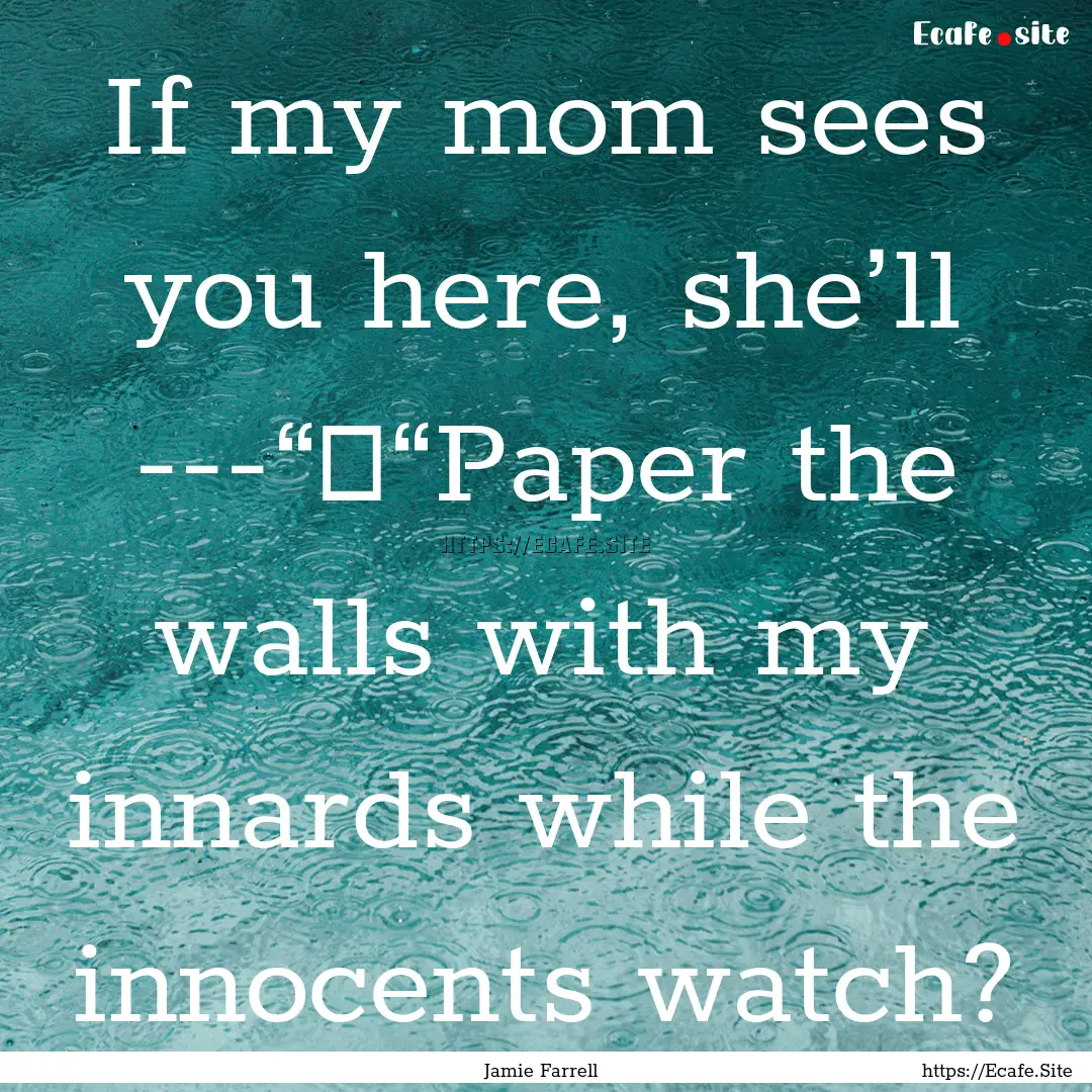 If my mom sees you here, she’ll ---“	“Paper.... : Quote by Jamie Farrell