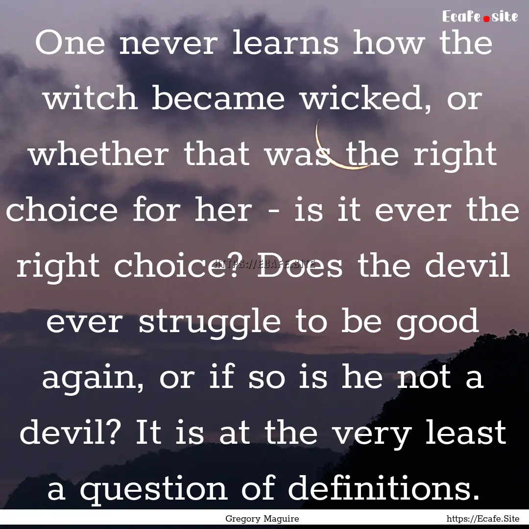 One never learns how the witch became wicked,.... : Quote by Gregory Maguire