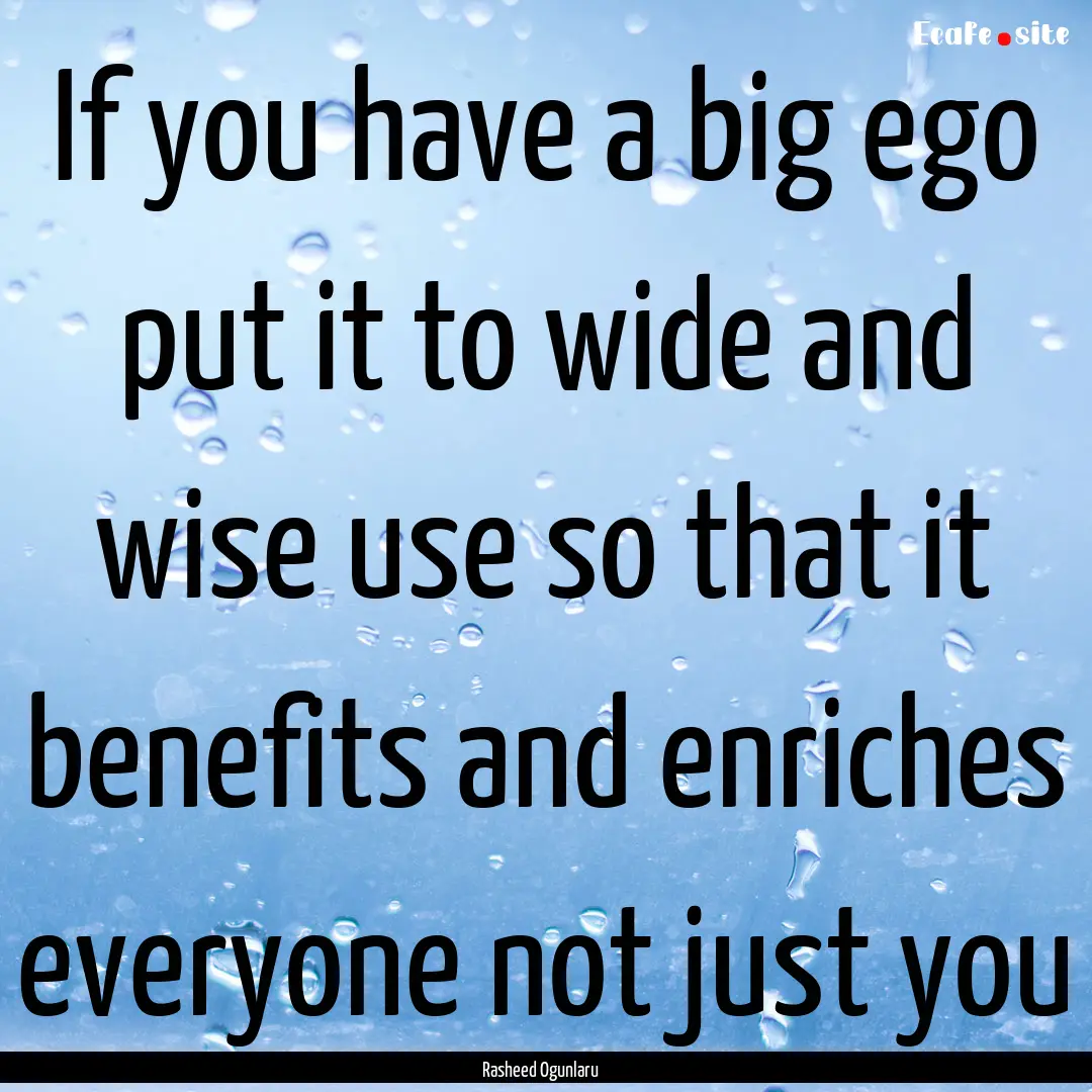 If you have a big ego put it to wide and.... : Quote by Rasheed Ogunlaru