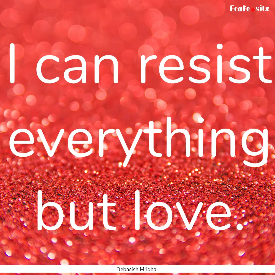 I can resist everything but love. : Quote by Debasish Mridha