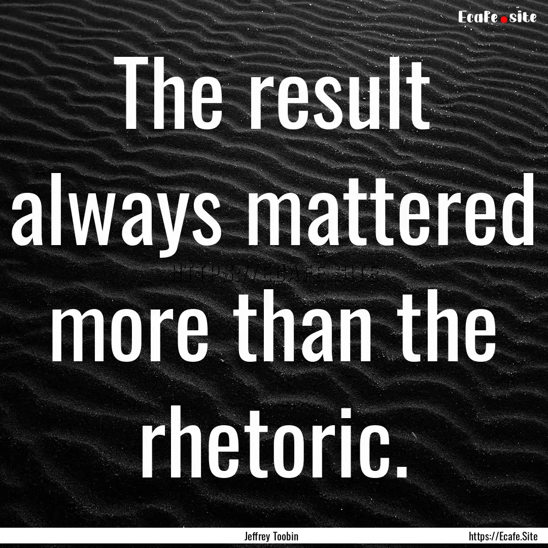 The result always mattered more than the.... : Quote by Jeffrey Toobin