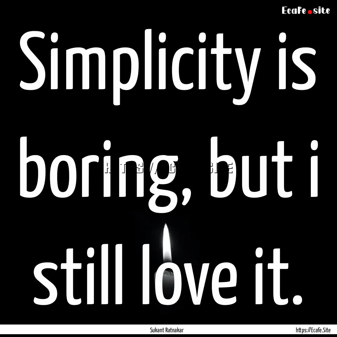 Simplicity is boring, but i still love it..... : Quote by Sukant Ratnakar