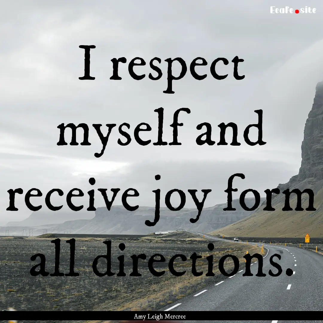 I respect myself and receive joy form all.... : Quote by Amy Leigh Mercree