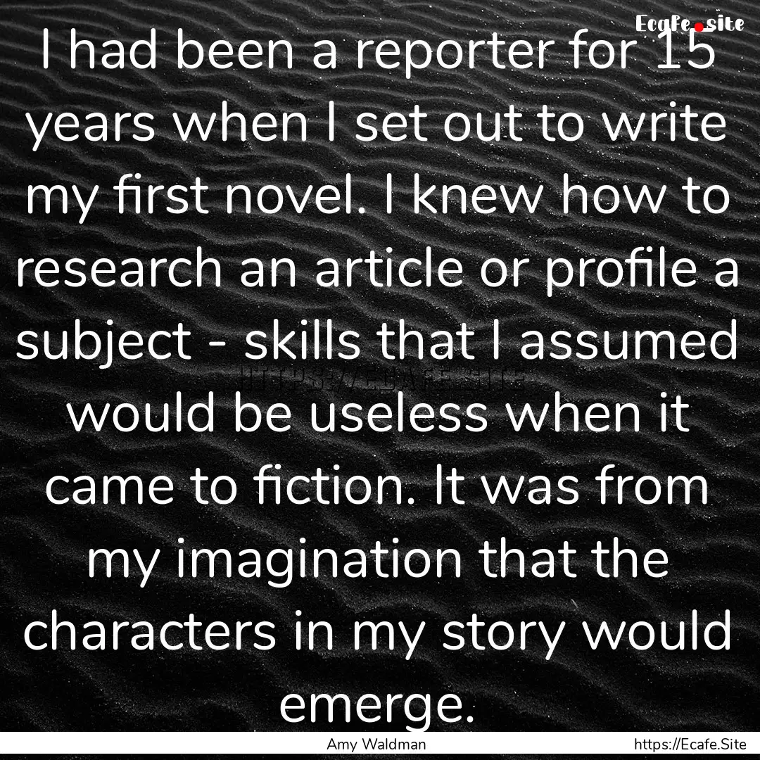 I had been a reporter for 15 years when I.... : Quote by Amy Waldman