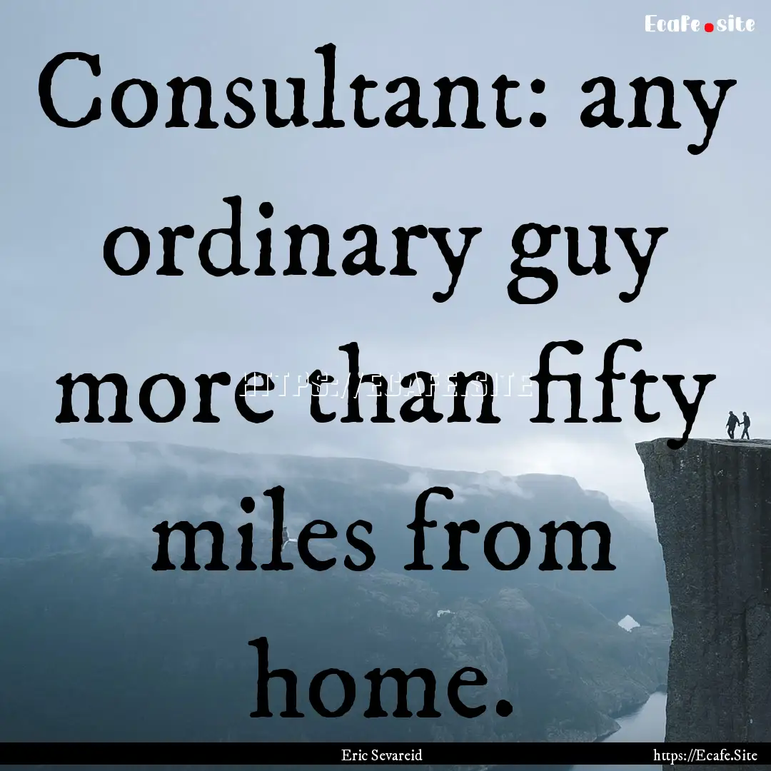 Consultant: any ordinary guy more than fifty.... : Quote by Eric Sevareid