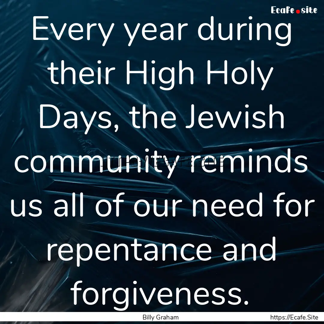 Every year during their High Holy Days, the.... : Quote by Billy Graham