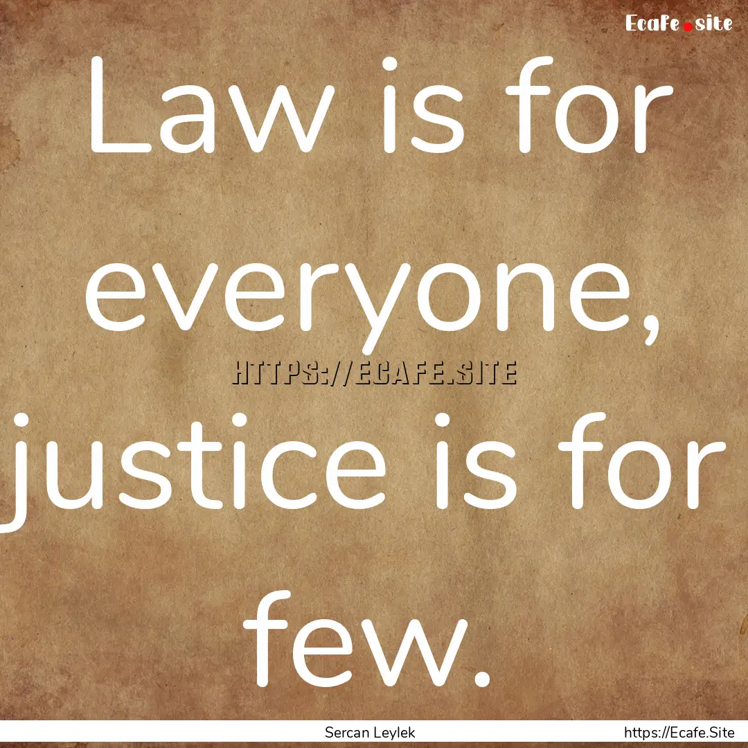 Law is for everyone, justice is for few. : Quote by Sercan Leylek