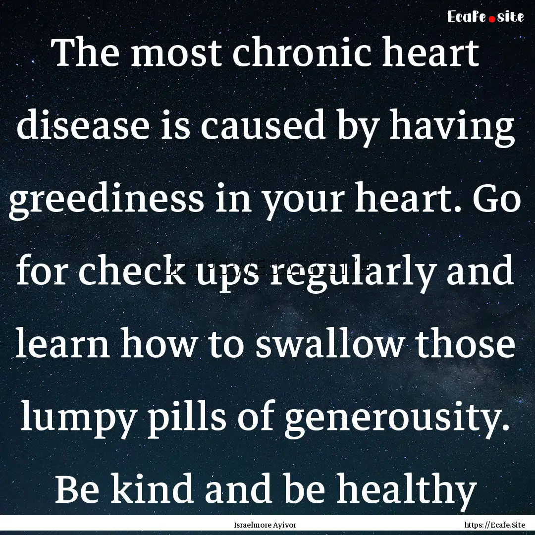 The most chronic heart disease is caused.... : Quote by Israelmore Ayivor