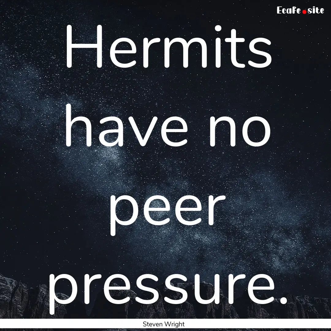 Hermits have no peer pressure. : Quote by Steven Wright