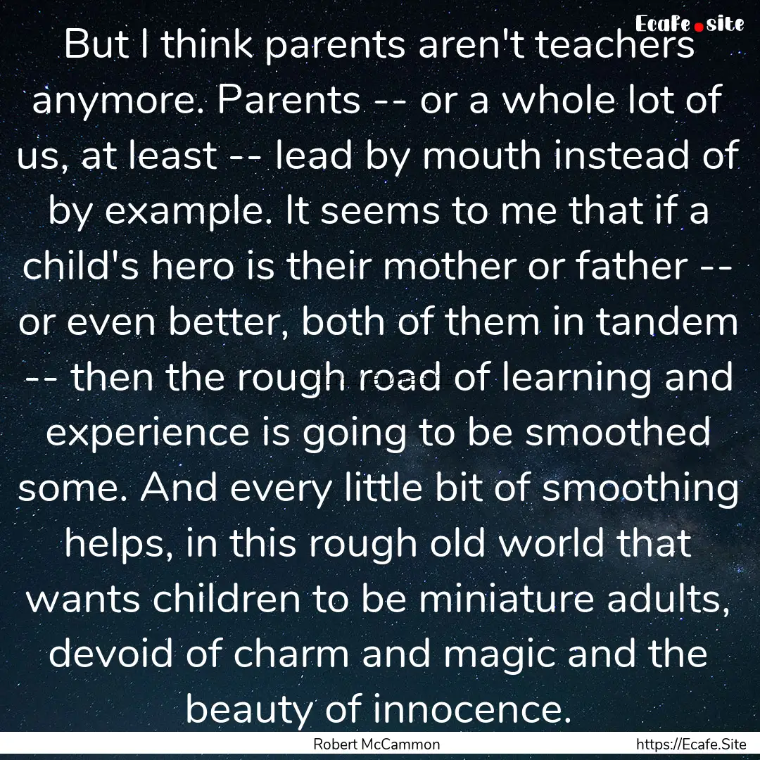 But I think parents aren't teachers anymore..... : Quote by Robert McCammon