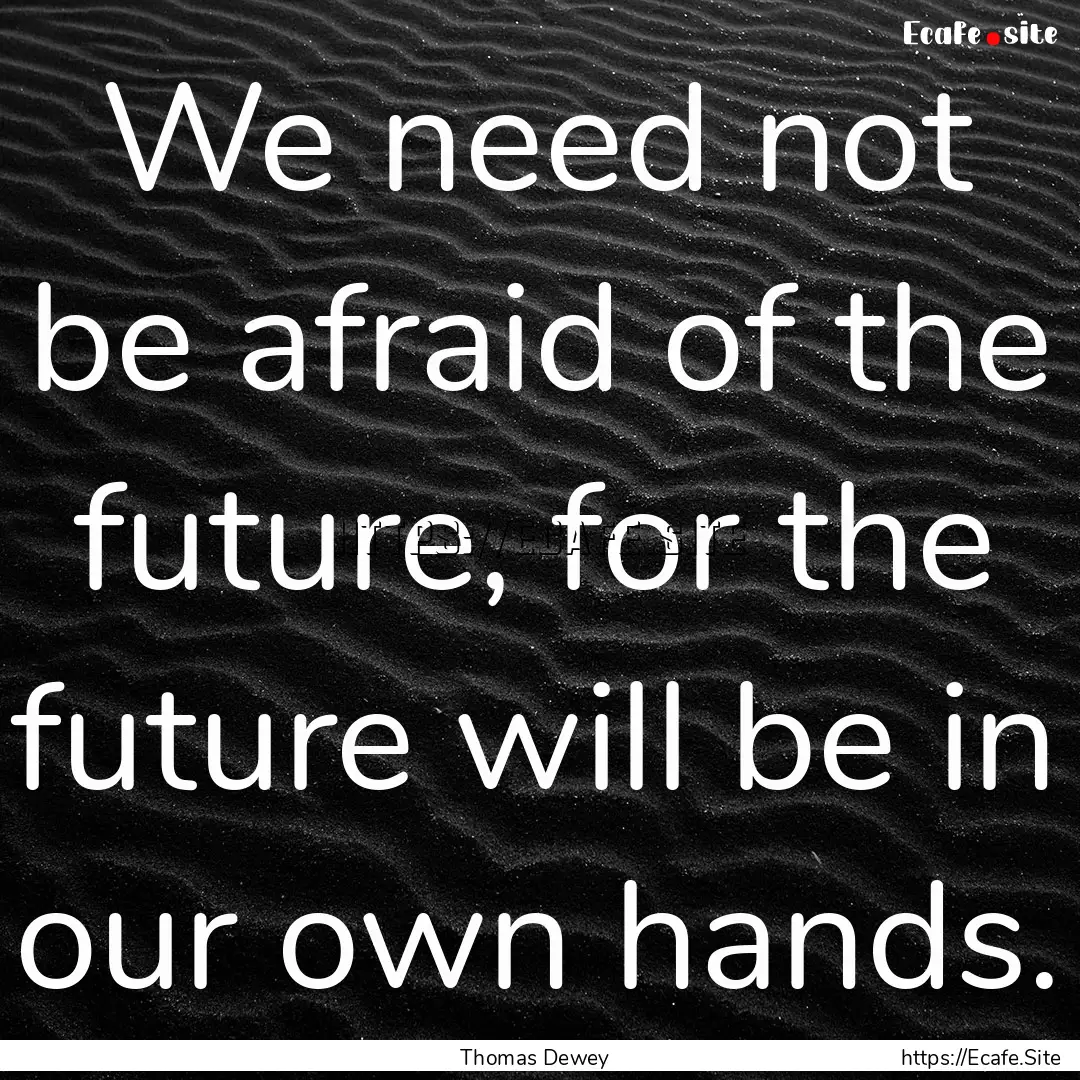 We need not be afraid of the future, for.... : Quote by Thomas Dewey