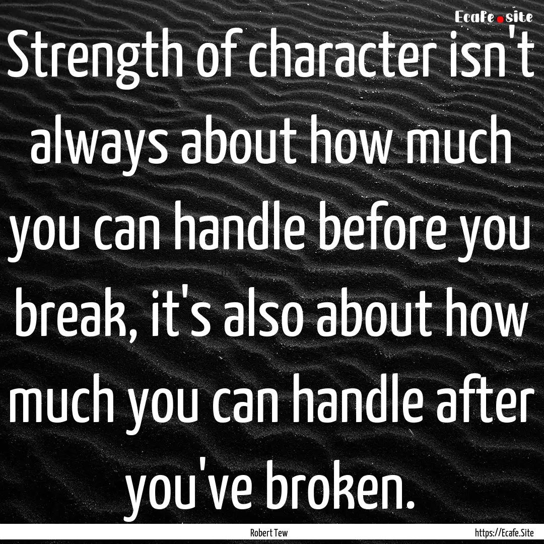 Strength of character isn't always about.... : Quote by Robert Tew