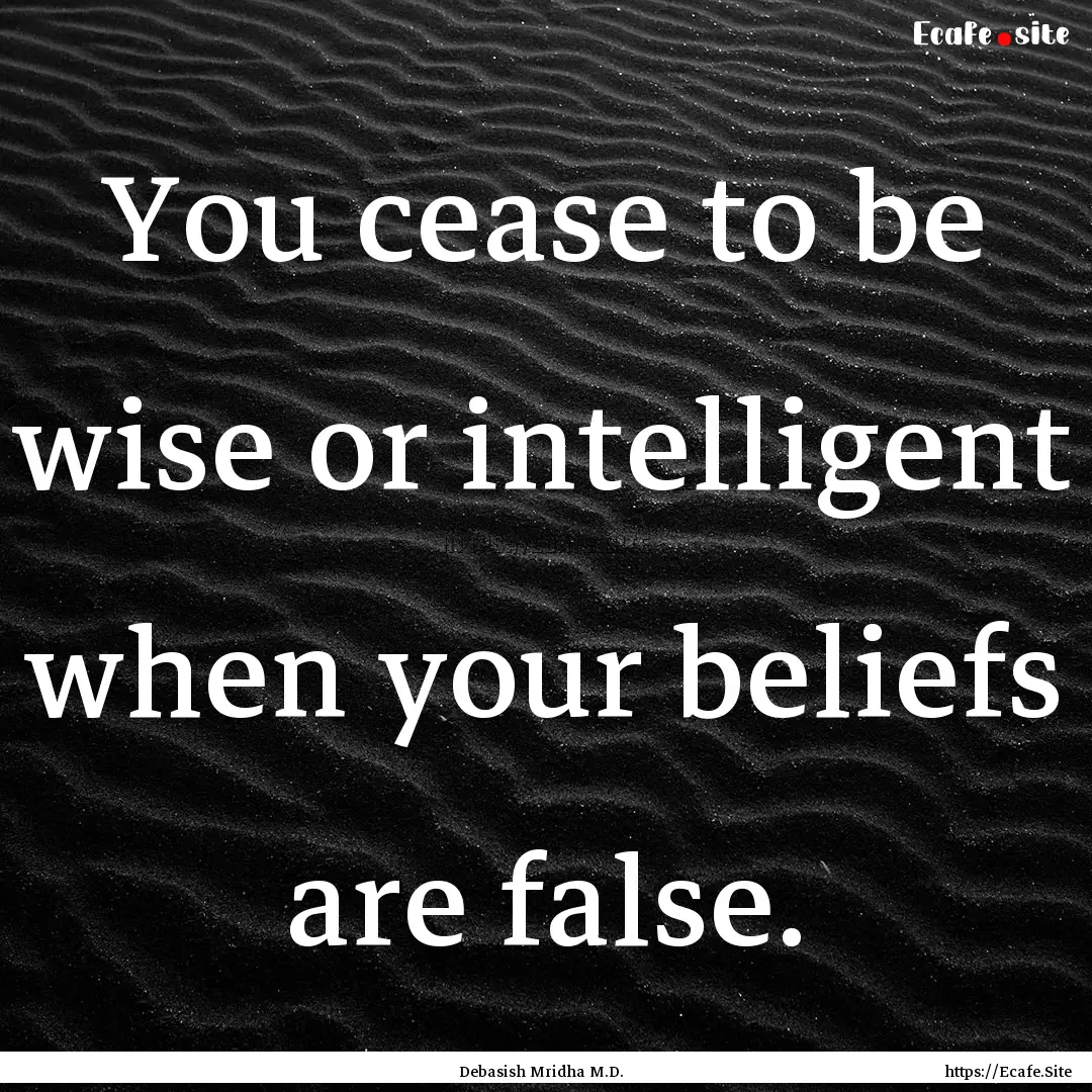 You cease to be wise or intelligent when.... : Quote by Debasish Mridha M.D.