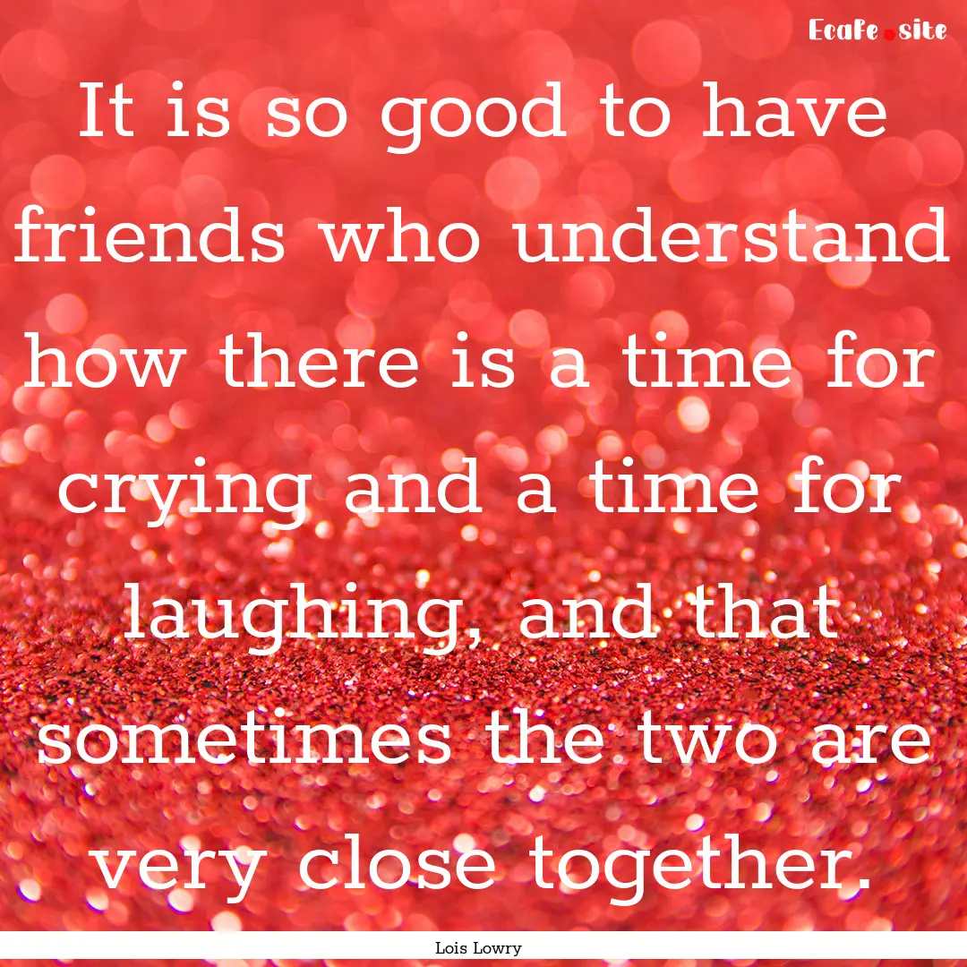 It is so good to have friends who understand.... : Quote by Lois Lowry