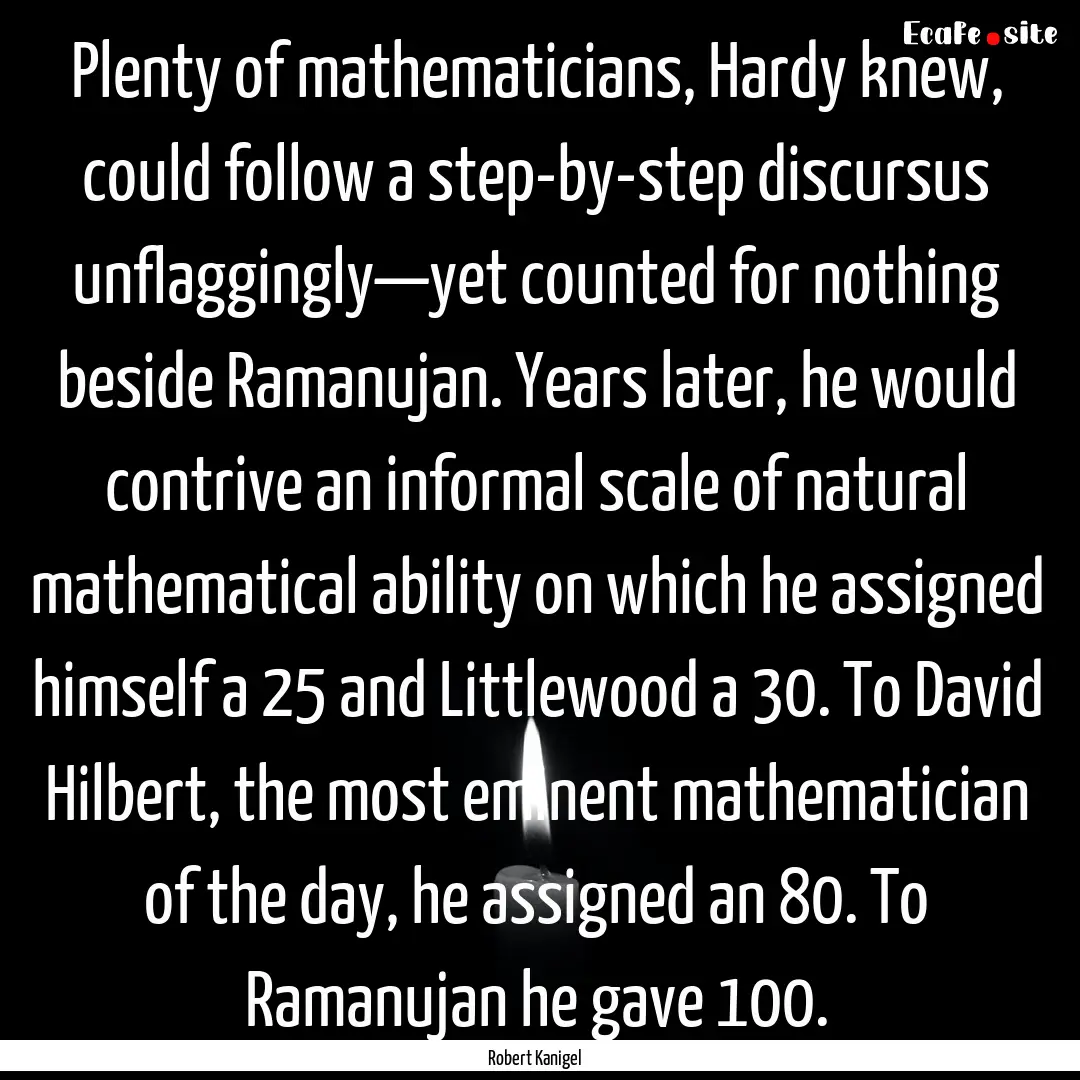 Plenty of mathematicians, Hardy knew, could.... : Quote by Robert Kanigel