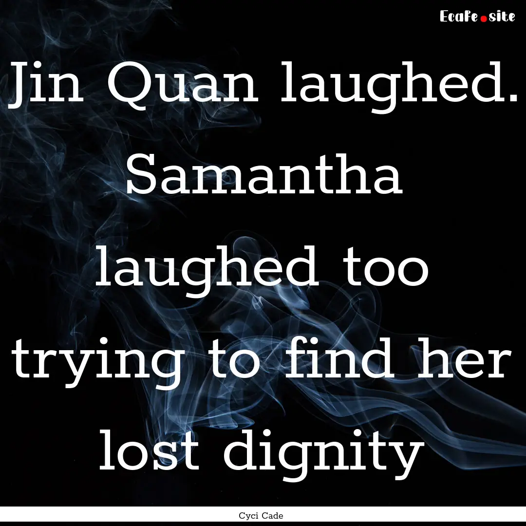 Jin Quan laughed. Samantha laughed too trying.... : Quote by Cyci Cade