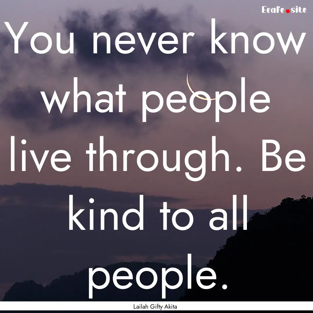 You never know what people live through..... : Quote by Lailah Gifty Akita