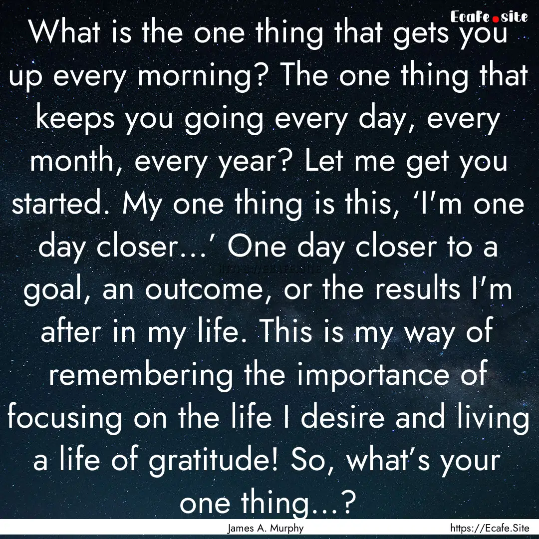 What is the one thing that gets you up every.... : Quote by James A. Murphy