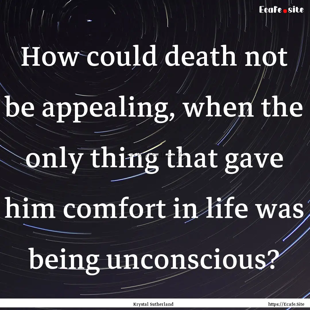 How could death not be appealing, when the.... : Quote by Krystal Sutherland