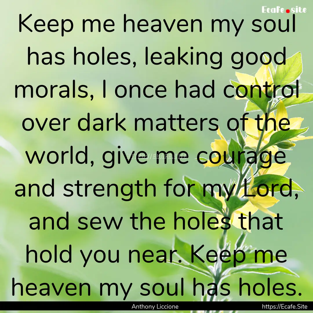 Keep me heaven my soul has holes, leaking.... : Quote by Anthony Liccione