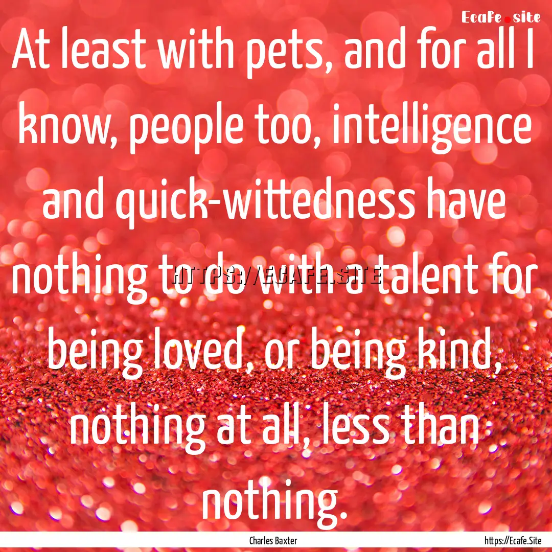 At least with pets, and for all I know, people.... : Quote by Charles Baxter