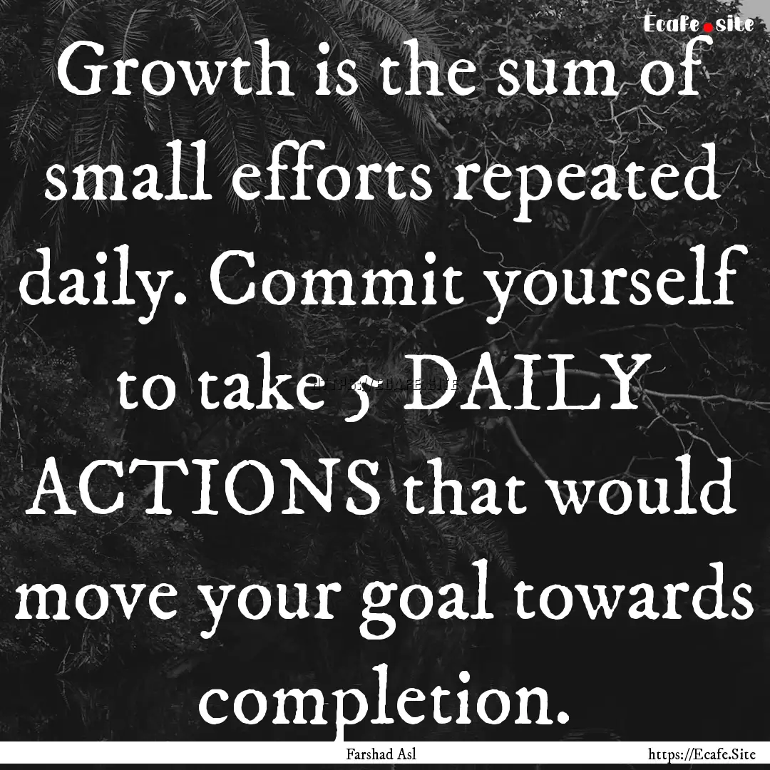 Growth is the sum of small efforts repeated.... : Quote by Farshad Asl