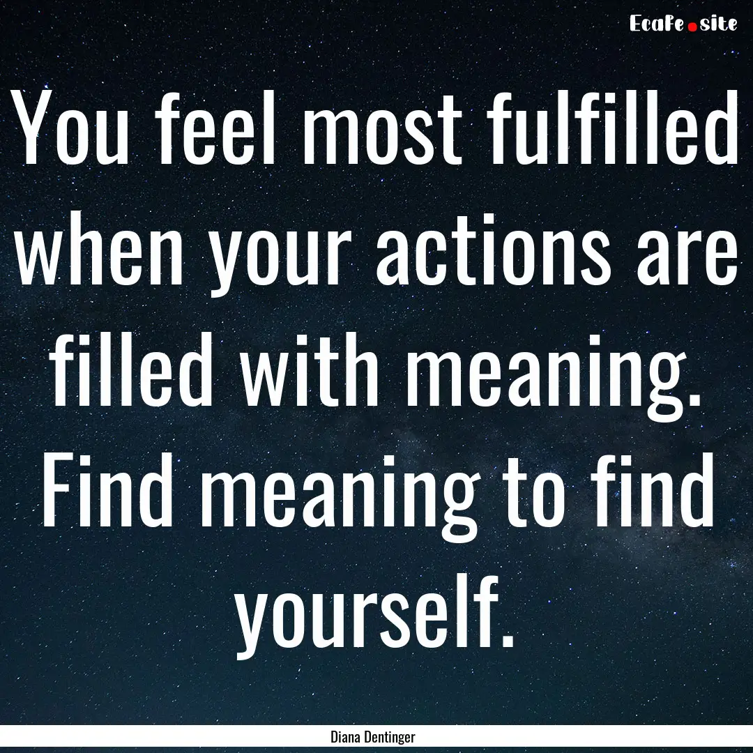 You feel most fulfilled when your actions.... : Quote by Diana Dentinger