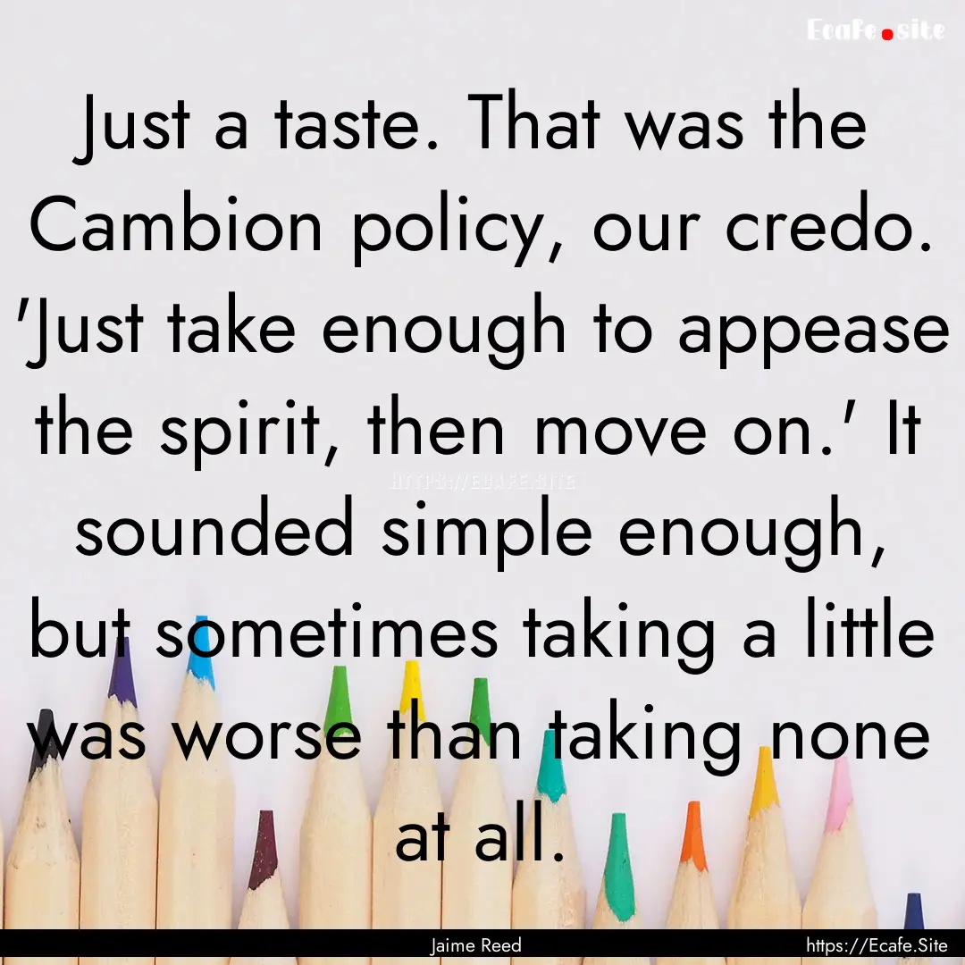 Just a taste. That was the Cambion policy,.... : Quote by Jaime Reed