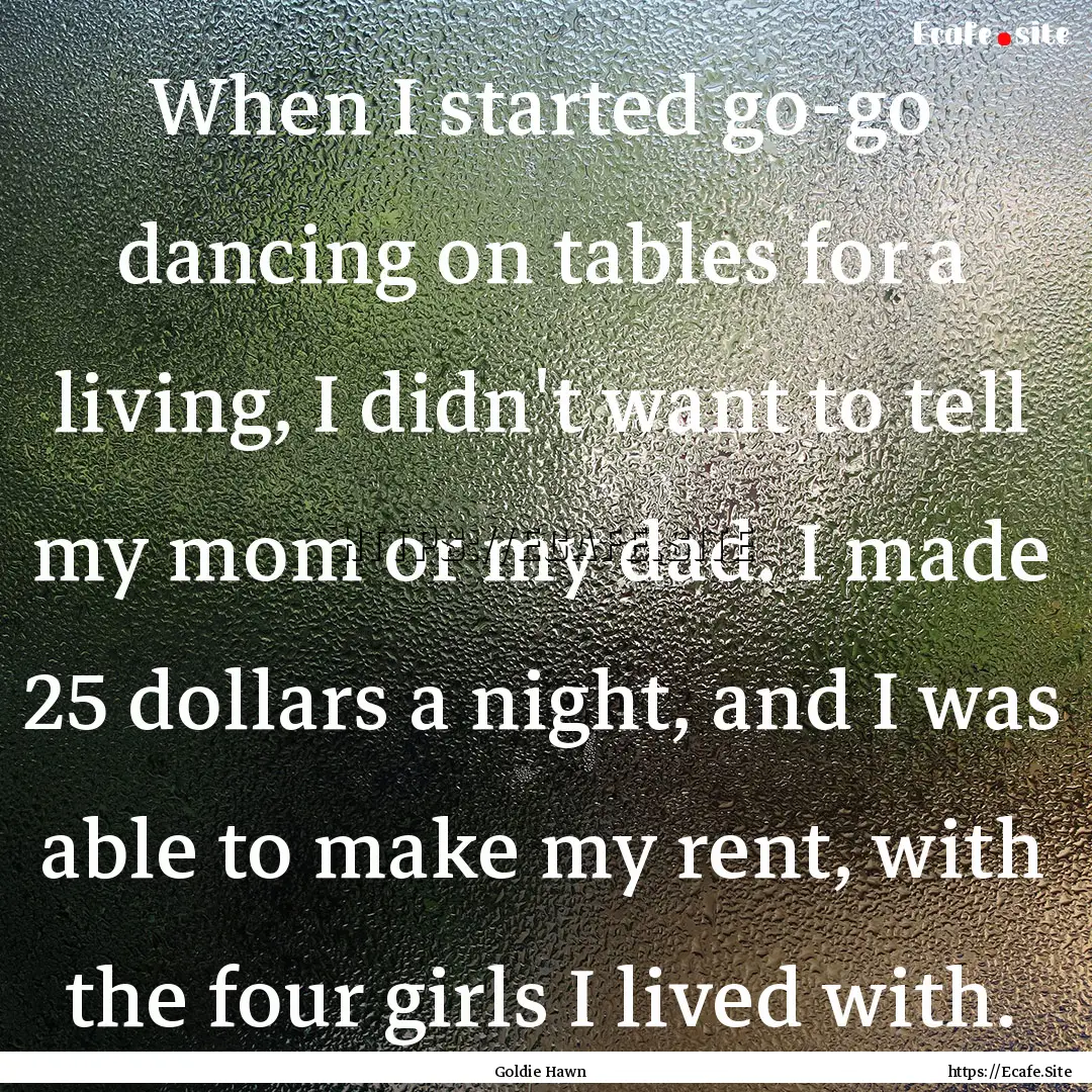 When I started go-go dancing on tables for.... : Quote by Goldie Hawn