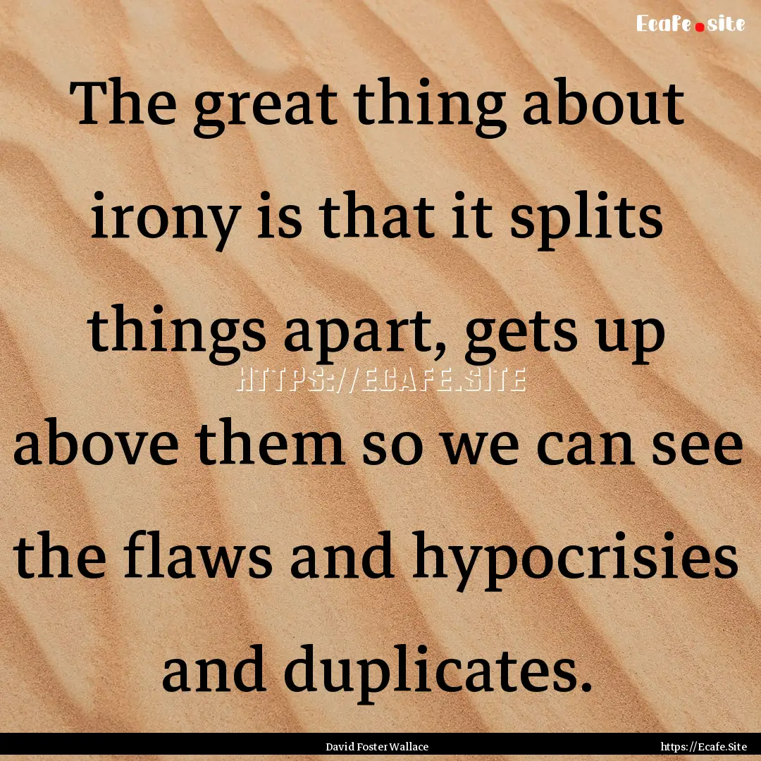 The great thing about irony is that it splits.... : Quote by David Foster Wallace