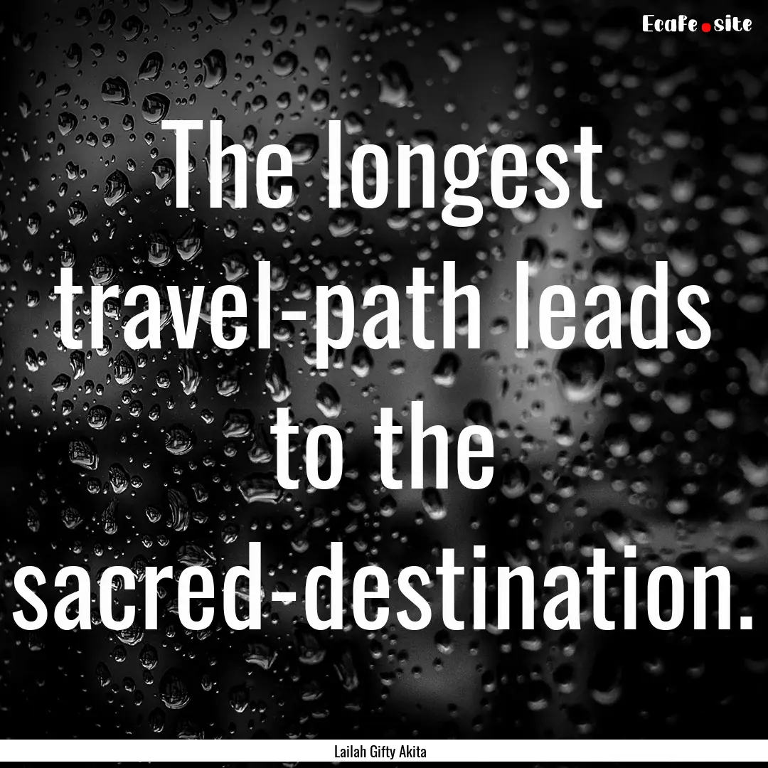 The longest travel-path leads to the sacred-destination..... : Quote by Lailah Gifty Akita