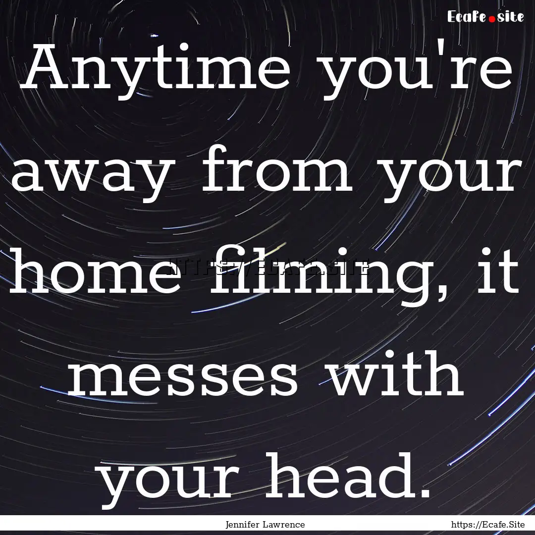 Anytime you're away from your home filming,.... : Quote by Jennifer Lawrence