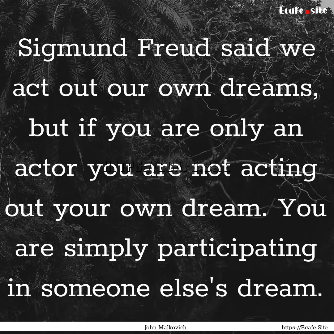 Sigmund Freud said we act out our own dreams,.... : Quote by John Malkovich